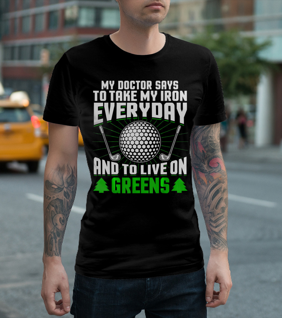 My Doctor Says To Take My Iron Everyday And To Live On Greens T-Shirt