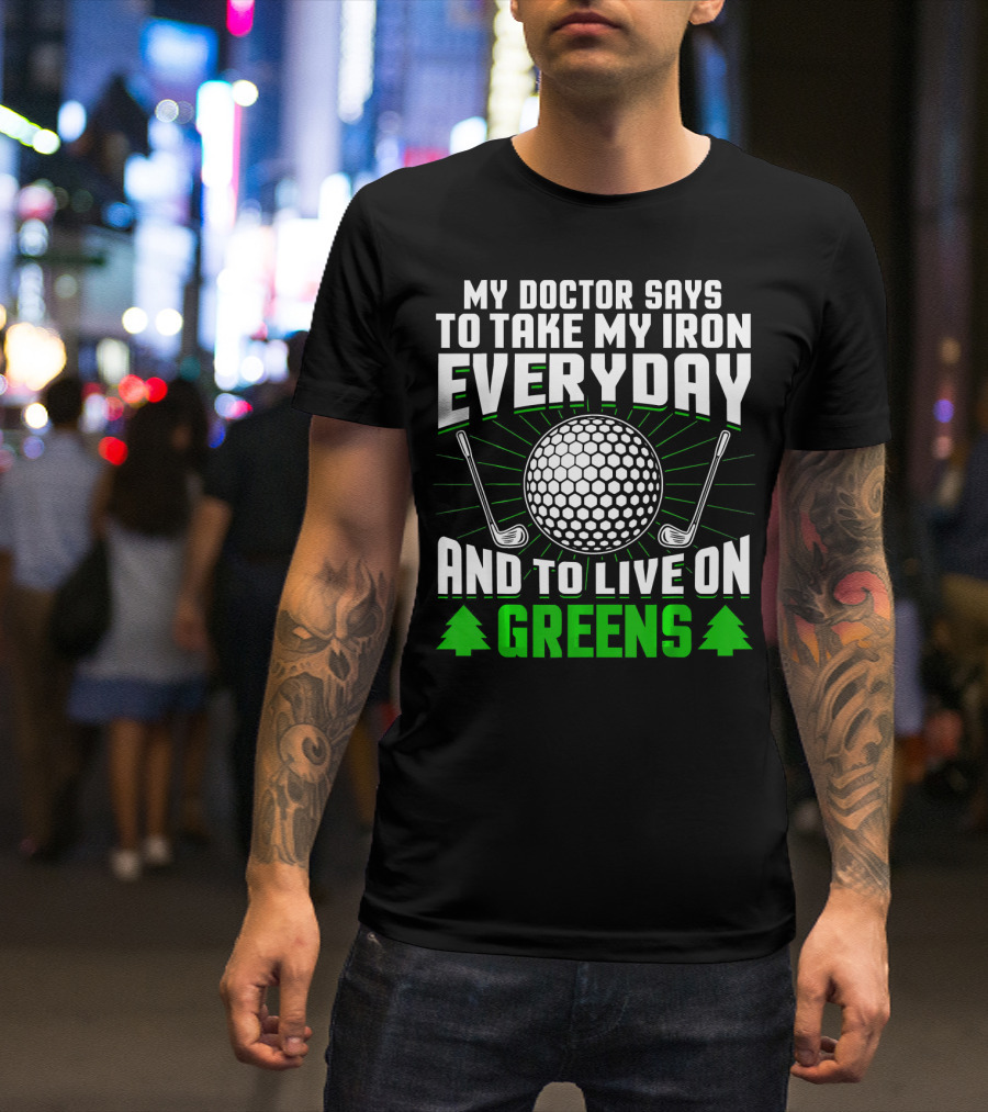 My Doctor Says To Take My Iron Everyday And To Live On Greens T-Shirt