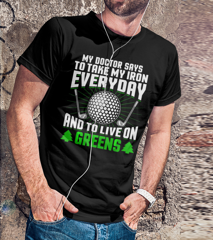 My Doctor Says To Take My Iron Everyday And To Live On Greens T-Shirt