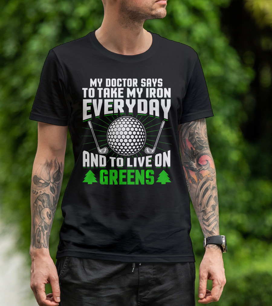 My Doctor Says To Take My Iron Everyday And To Live On Greens T-Shirt