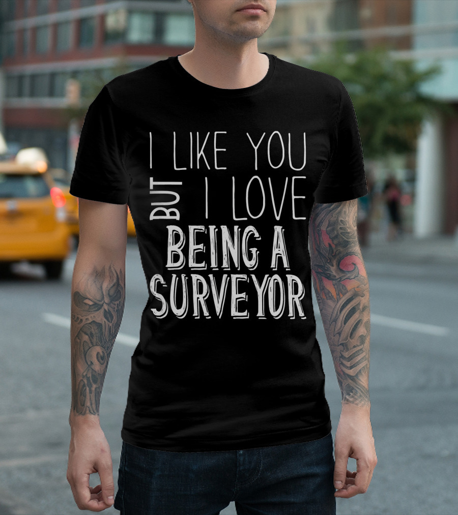 I Like You But I Love Being a Surveyor T-Shirt