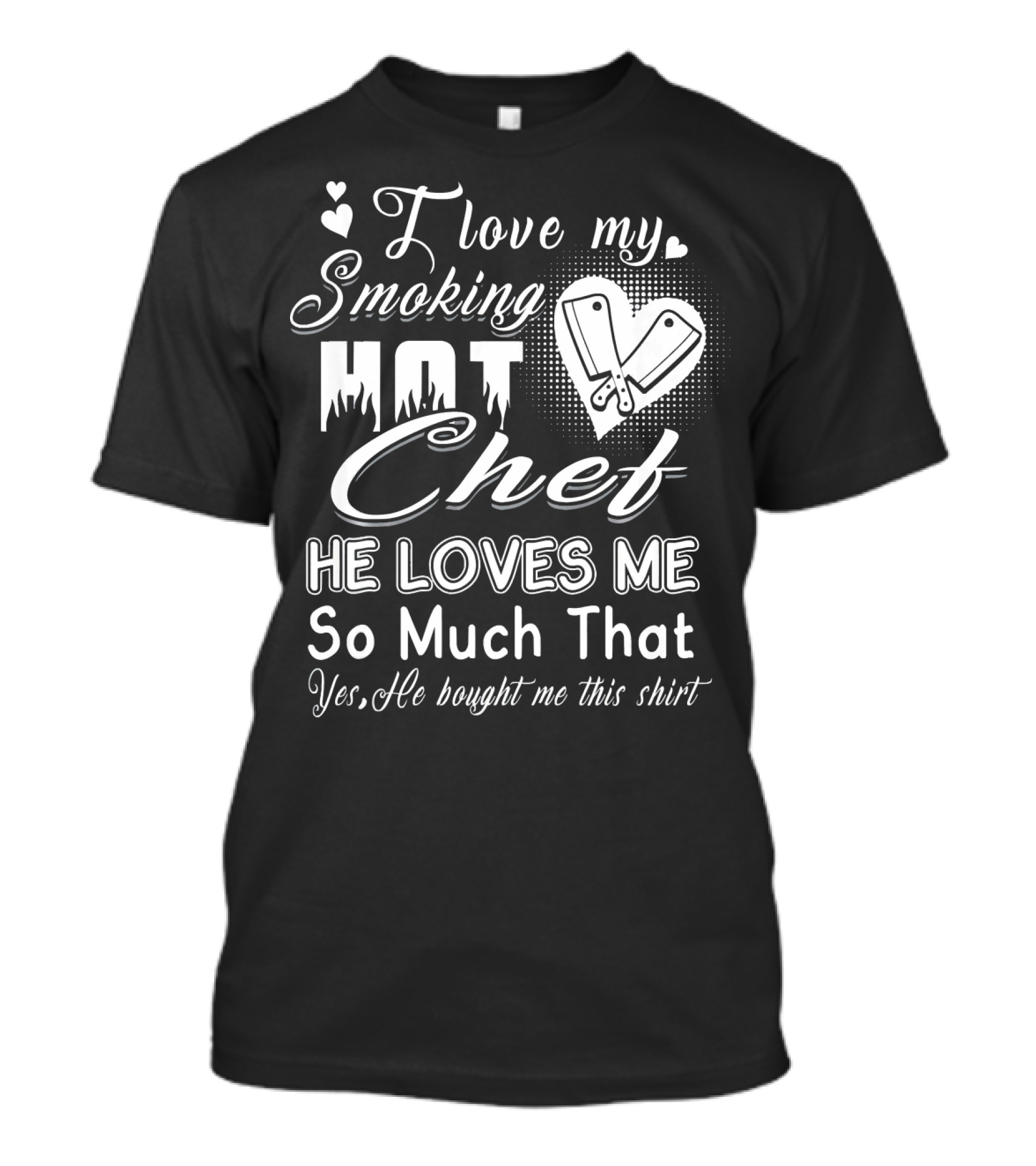 I Love My Smoking Hot Chef He Loves Me So Much That T-Shirt