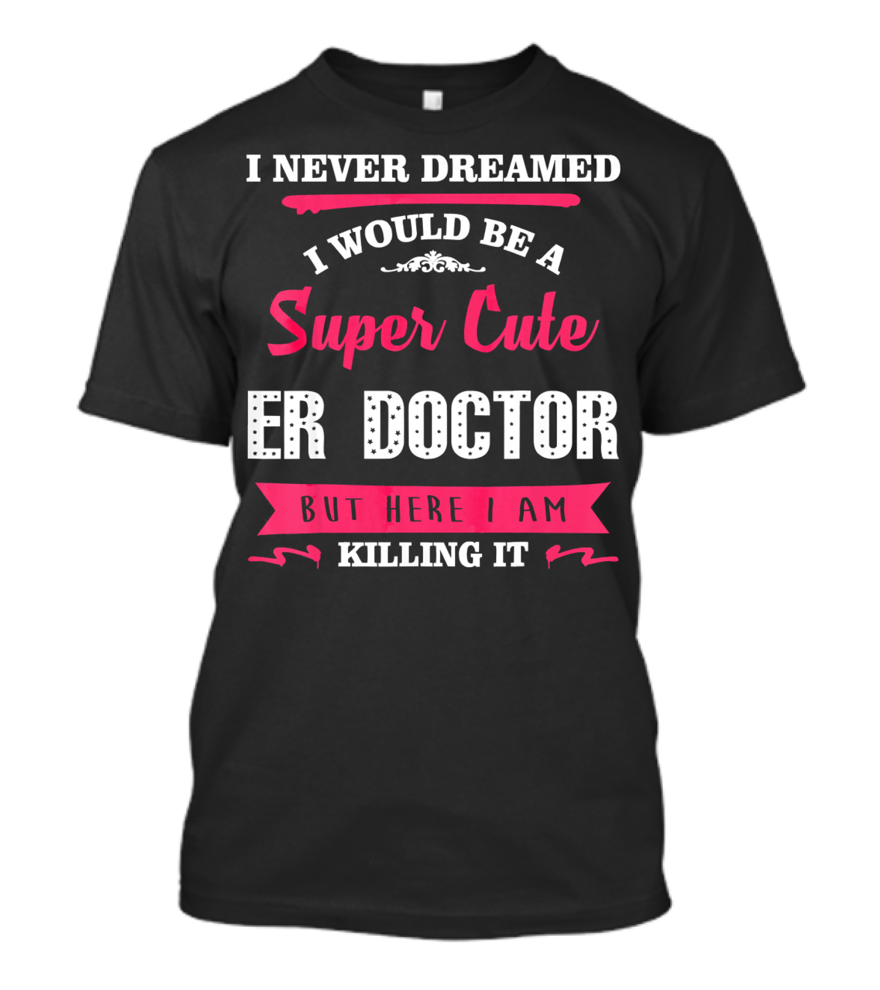 I Never Dreamed I Would Be A Super Cute ER Doctor But Here I Am Killing It T-Shirt
