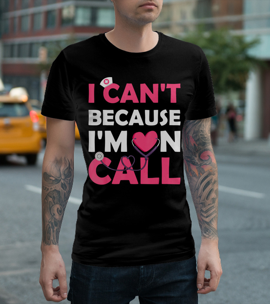 I Can't Because I'm On Call Nurse Doctor Heart Stethoscope T-Shirt