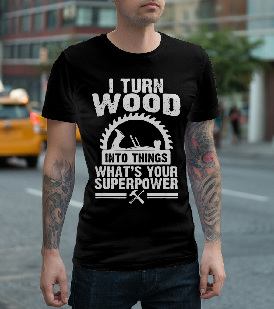 I Turn Wood Into Things What's Your Superpower Woodworking Carp T-Shirt