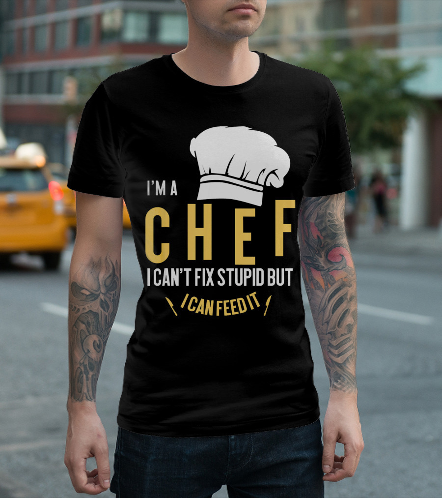 I'm A Chef I Can't Fix Stupid But I Can Feed It T-Shirt