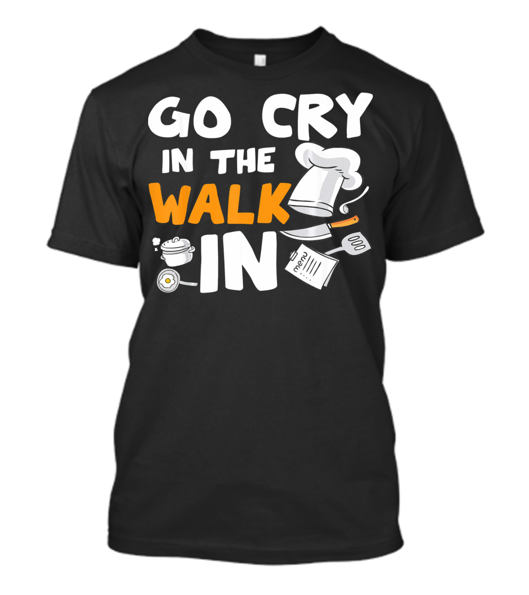 Go Cry In The Walk In Chef Cooking Humor Kitchen Joke T-Shirt