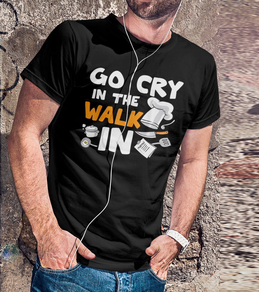 Go Cry In The Walk In Chef Cooking Humor Kitchen Joke T-Shirt