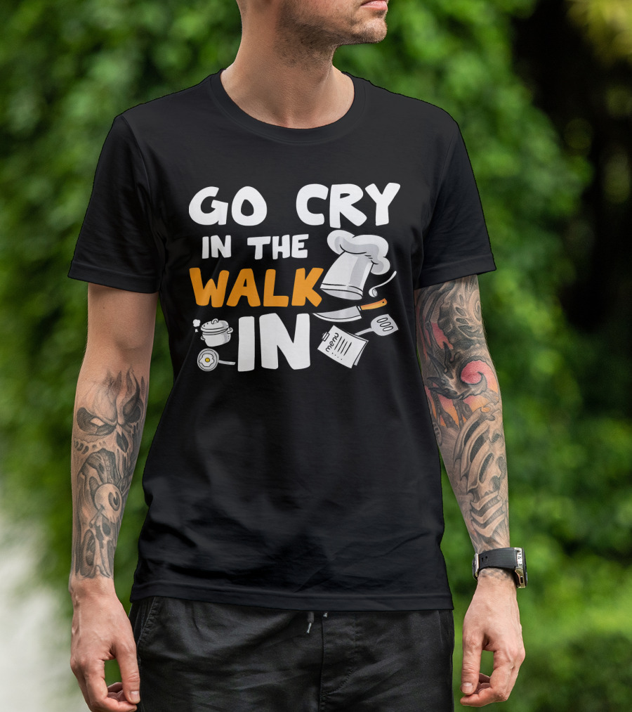 Go Cry In The Walk In Chef Cooking Humor Kitchen Joke T-Shirt