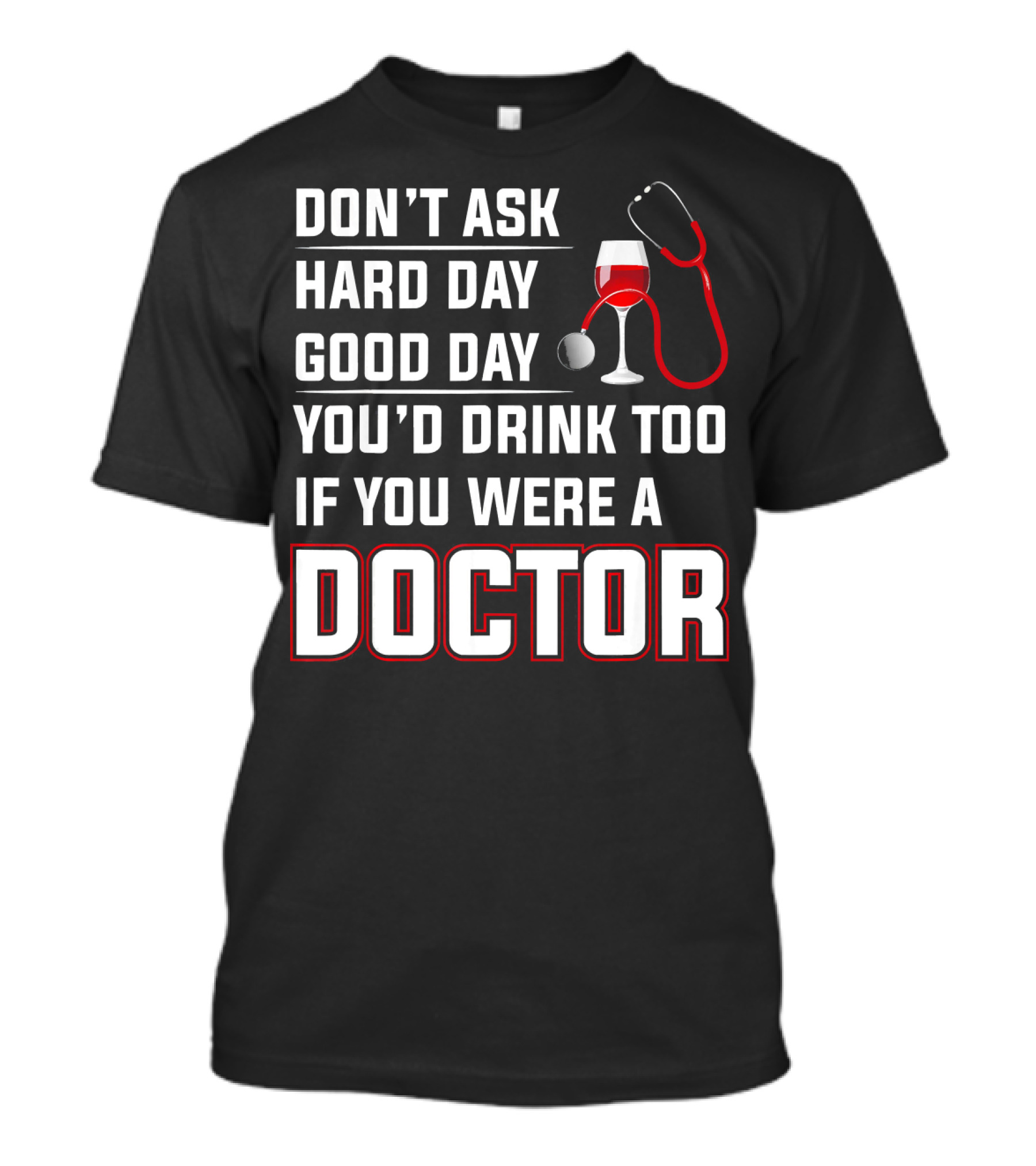 DON'T ASK HARD DAY GOOD DAY YOU'D DRINK TOO IF YOU WERE A DOCTOR T-Shirt
