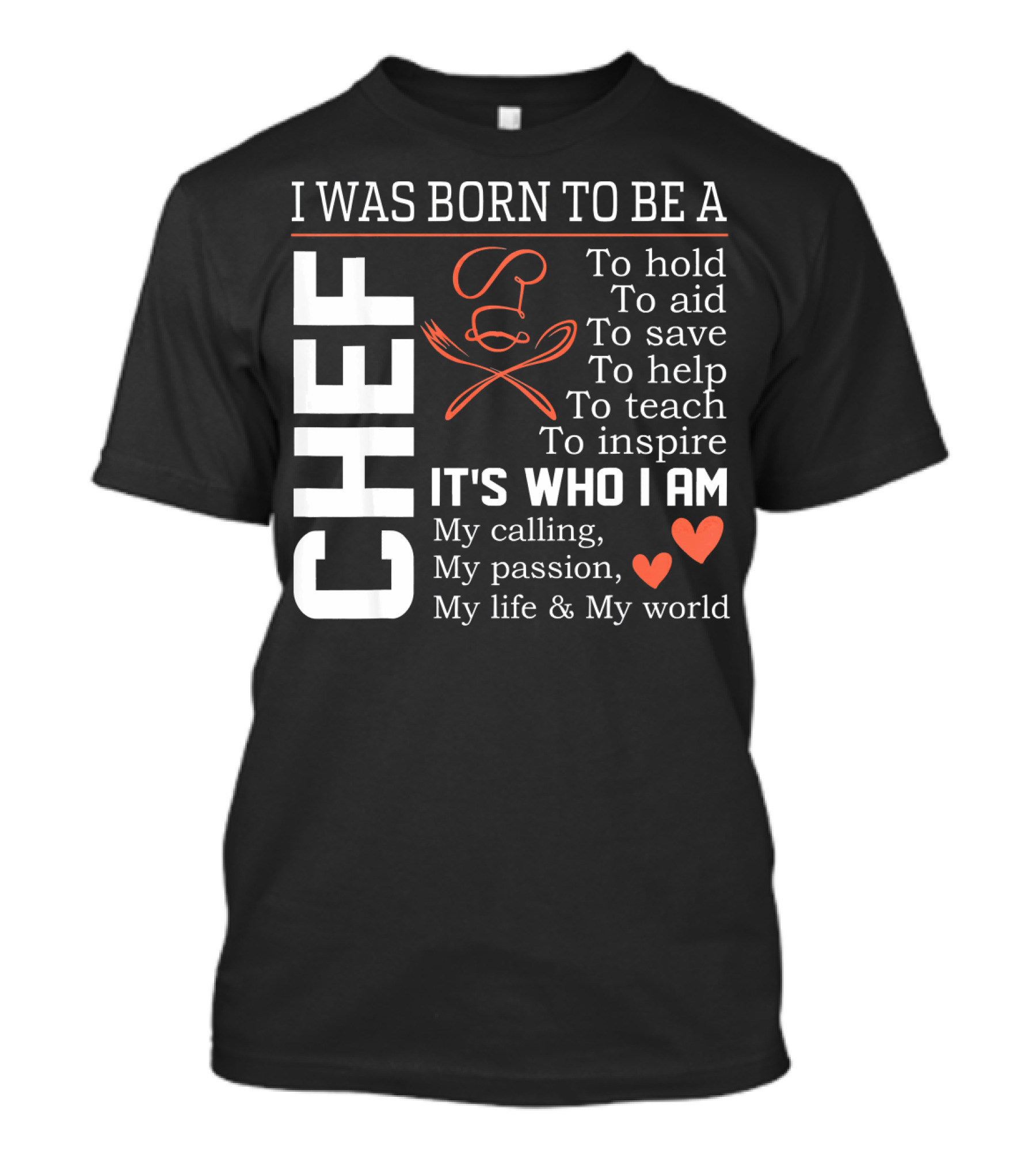 I Was Born To Be A Chef To Hold To Aid To Save To Help To Teach To Inspire It's Who I Am My Calling My Passion My Life And My World T-Shirt