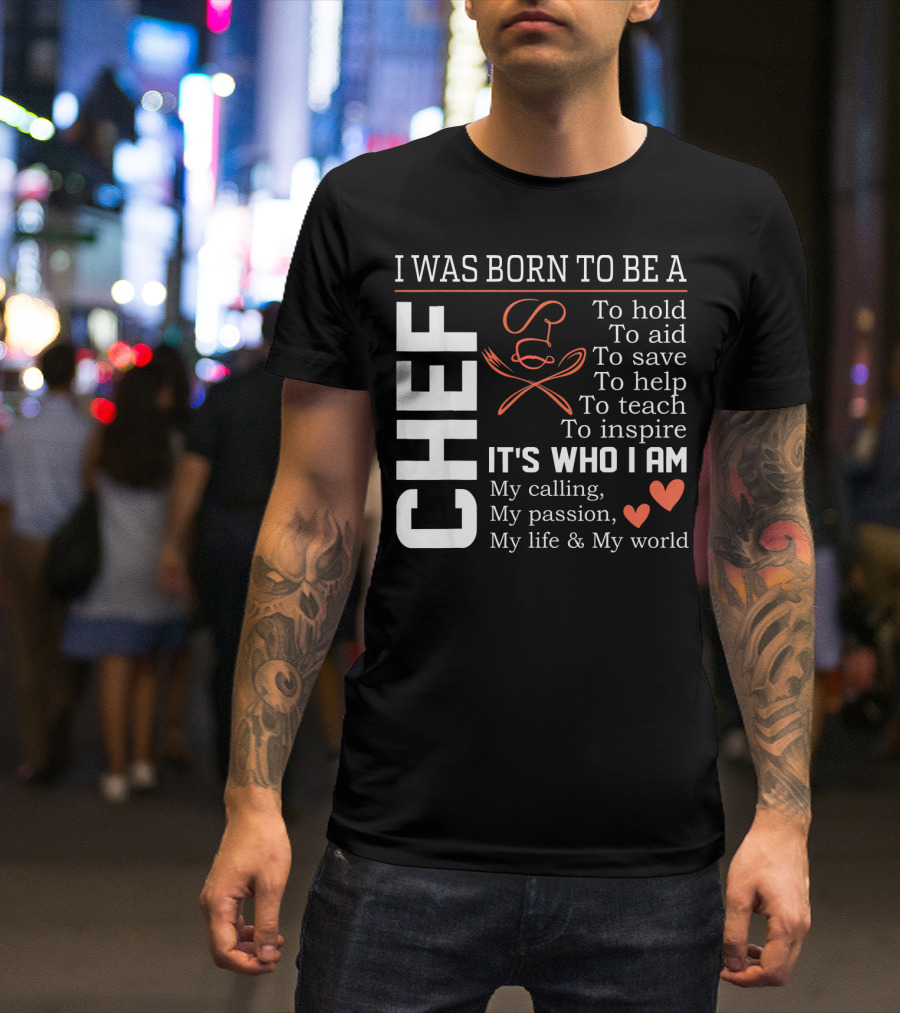 I Was Born To Be A Chef To Hold To Aid To Save To Help To Teach To Inspire It's Who I Am My Calling My Passion My Life And My World T-Shirt