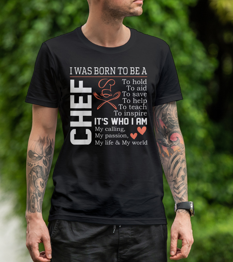 I Was Born To Be A Chef To Hold To Aid To Save To Help To Teach To Inspire It's Who I Am My Calling My Passion My Life And My World T-Shirt