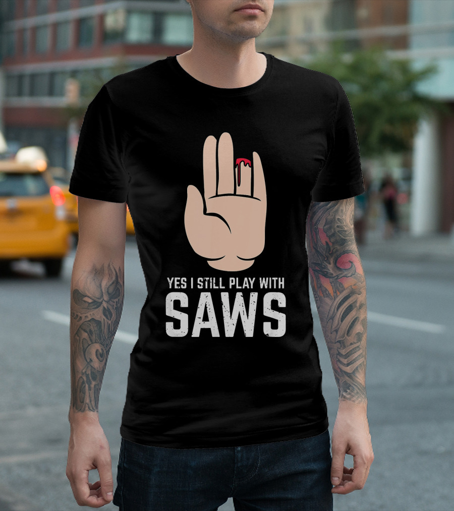 Yes I Still Play With Saws T-Shirt