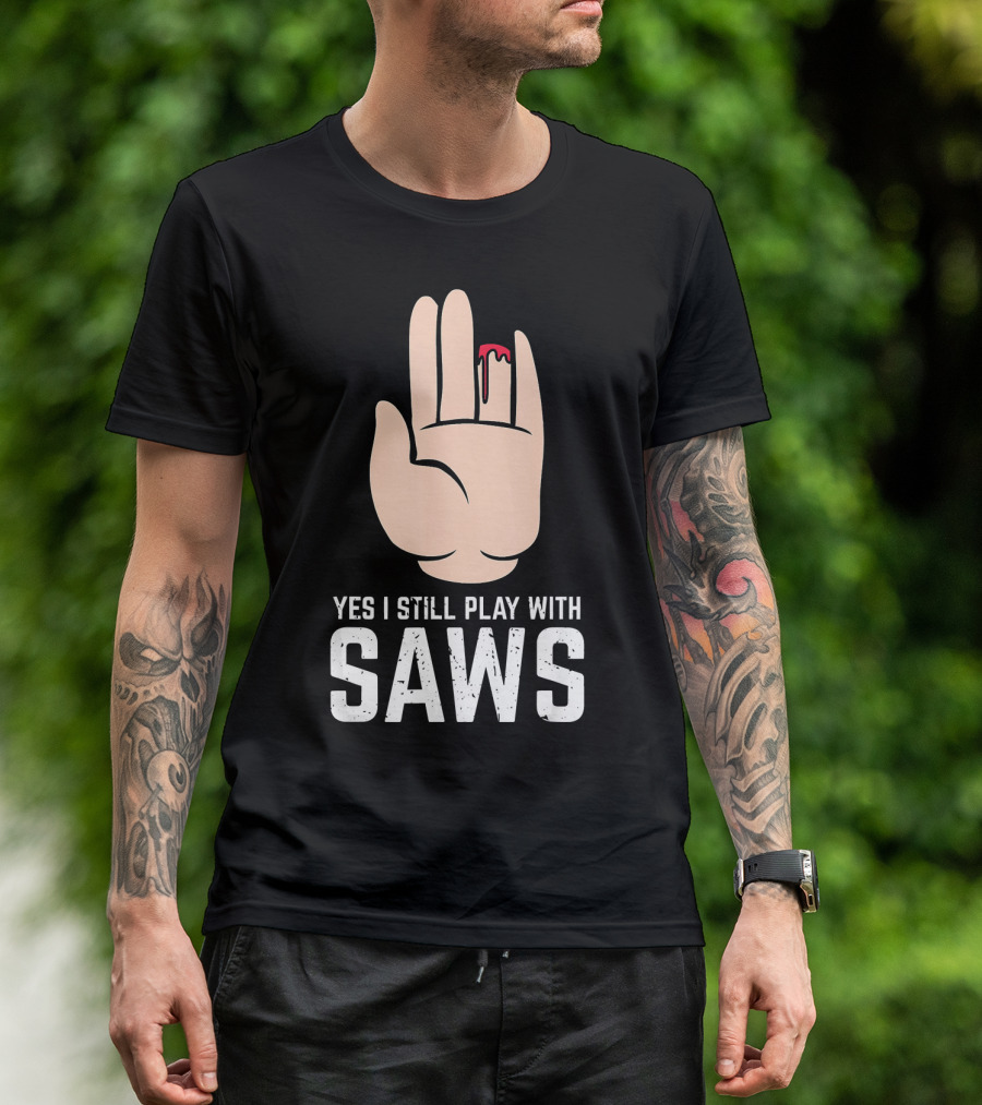 Yes I Still Play With Saws T-Shirt