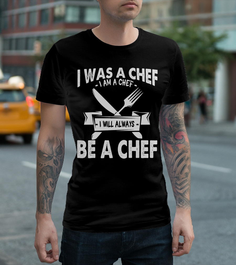 I Was a Chef I Am a Chef I Will Always Be a Chef T-Shirt