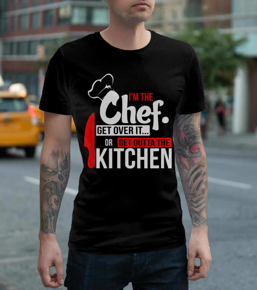 I'm The Chef Get Over It Or Get Outta The Kitchen T-Shirt