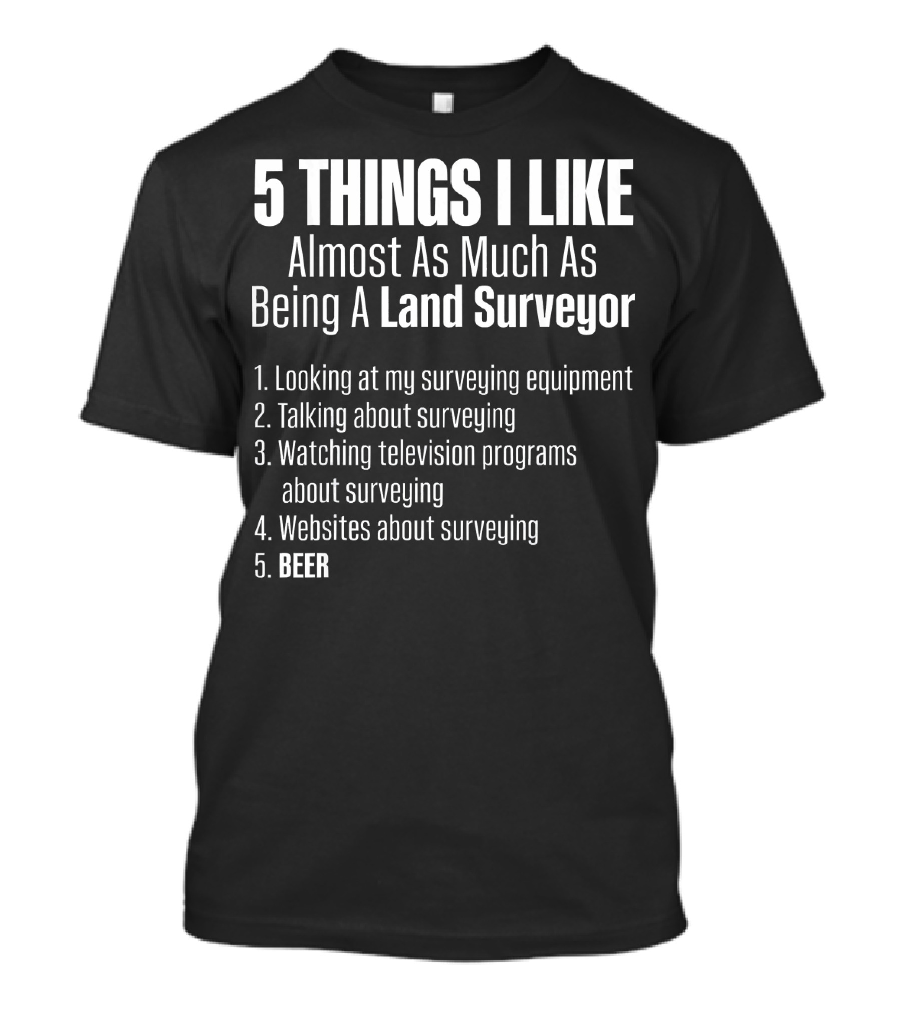 5 Things I Like Almost As Much As Being A Land Surveyor Beer T-Shirt