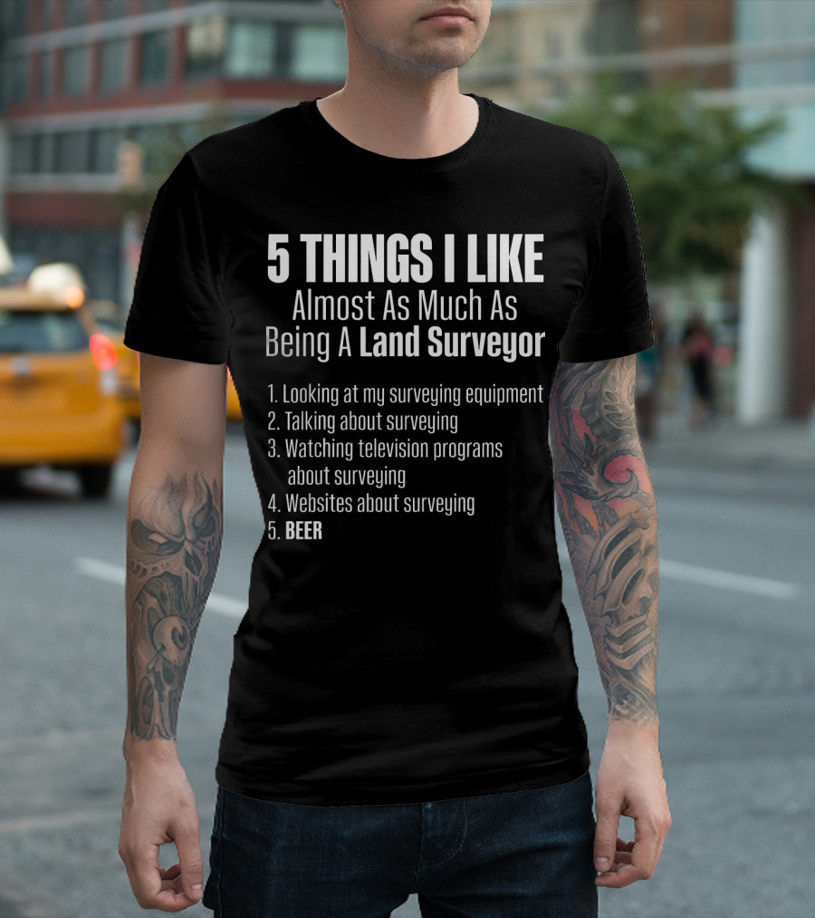 5 Things I Like Almost As Much As Being A Land Surveyor Beer T-Shirt