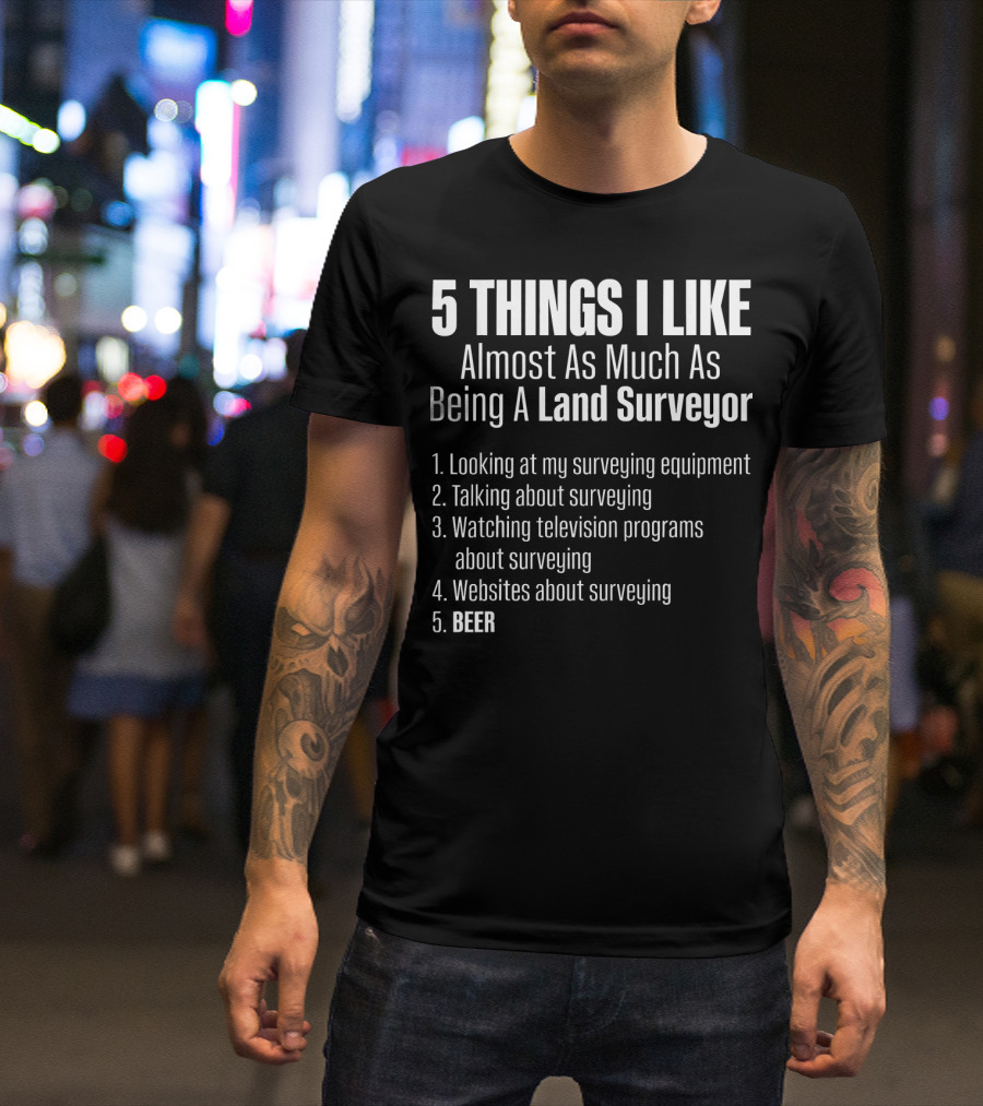 5 Things I Like Almost As Much As Being A Land Surveyor Beer T-Shirt