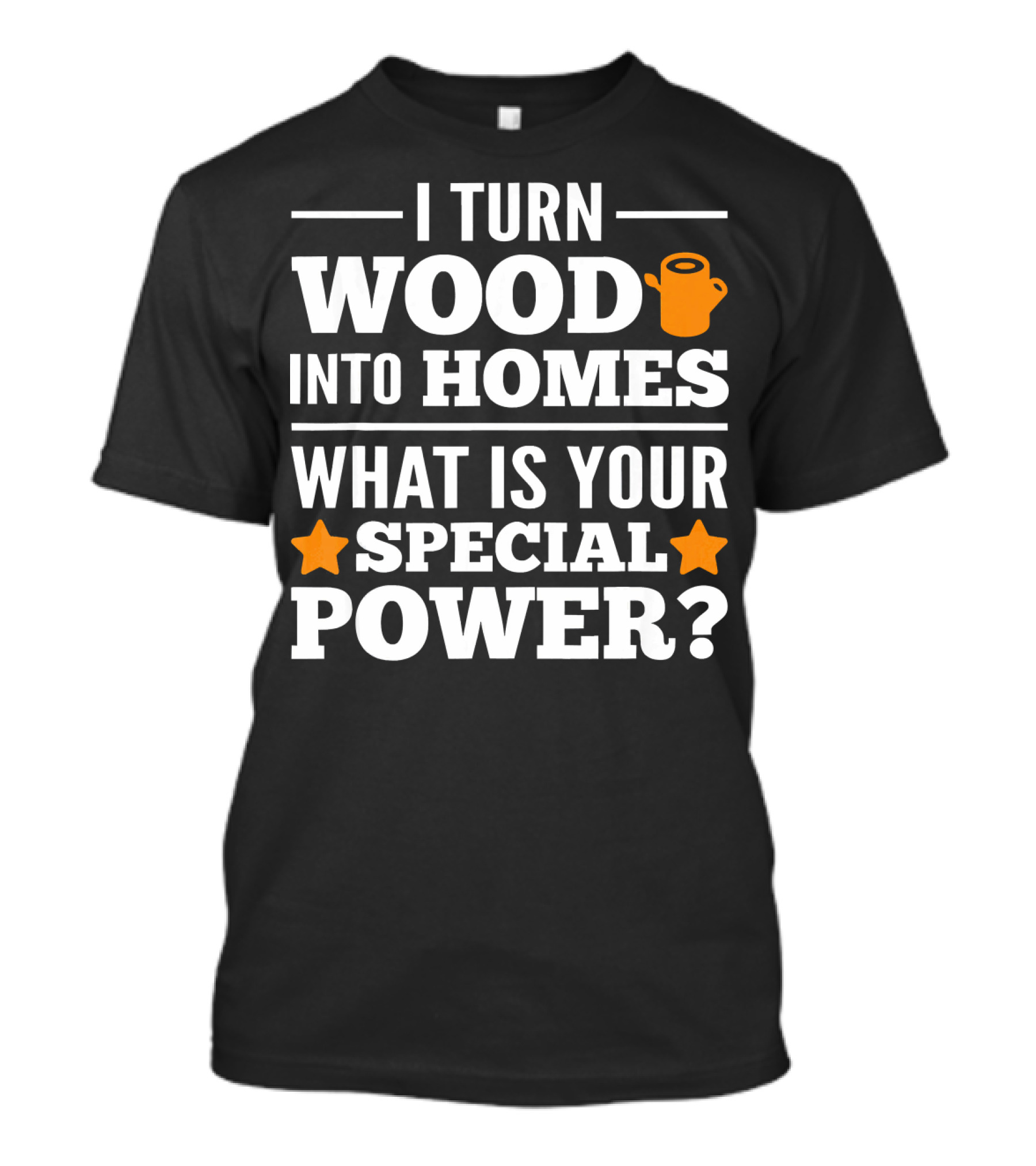 I Turn Wood Into Homes What Is Your Special Power T-Shirt