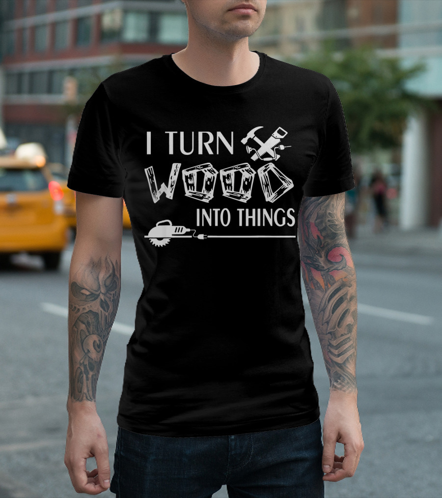 I Turn Wood Into Things Carpenter Hammer Saw T-Shirt