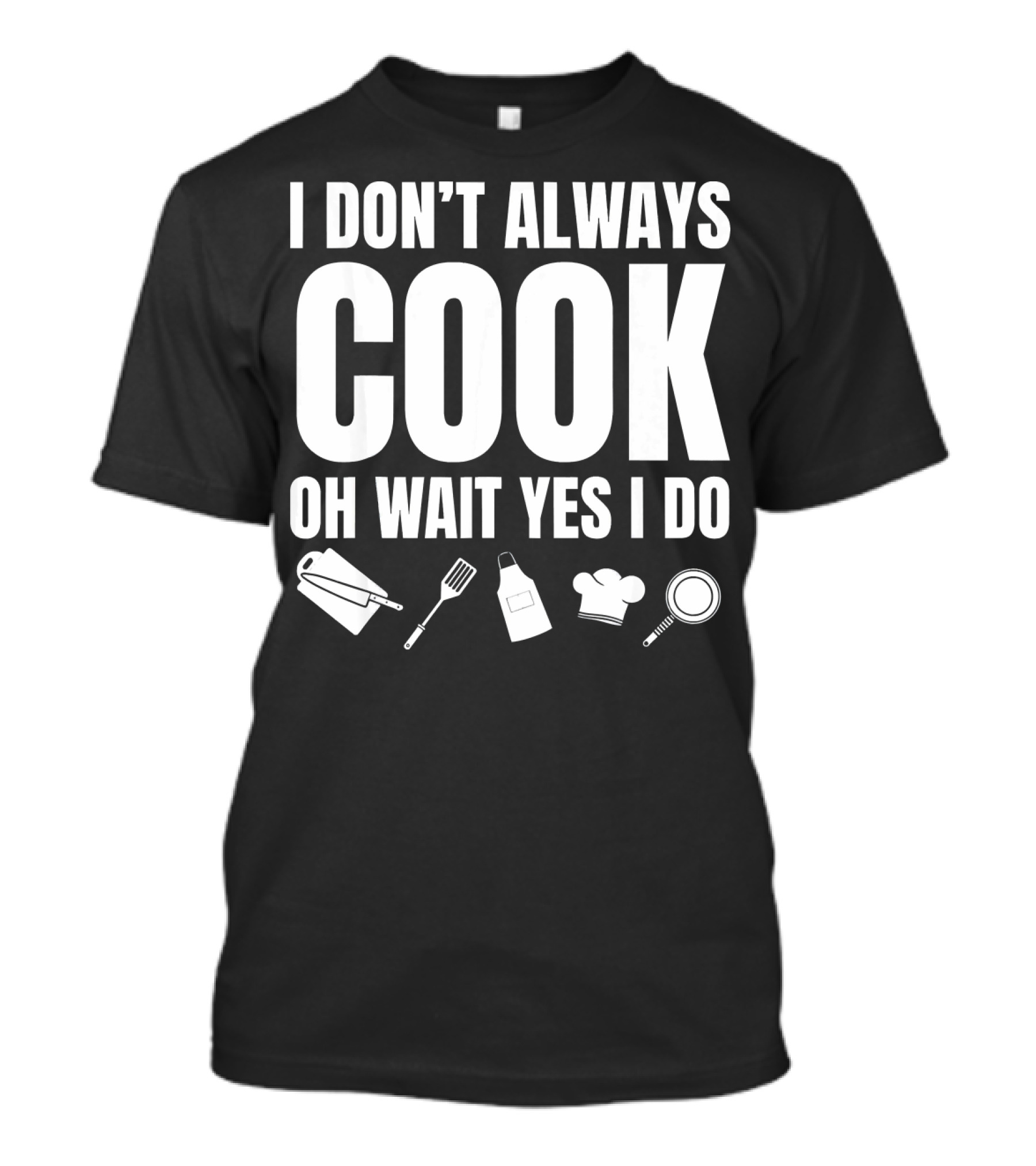 I Don't Always Cook Oh Wait Yes I Do Cutting Board Spatula Apron Chef Hat Frying Pan T-Shirt