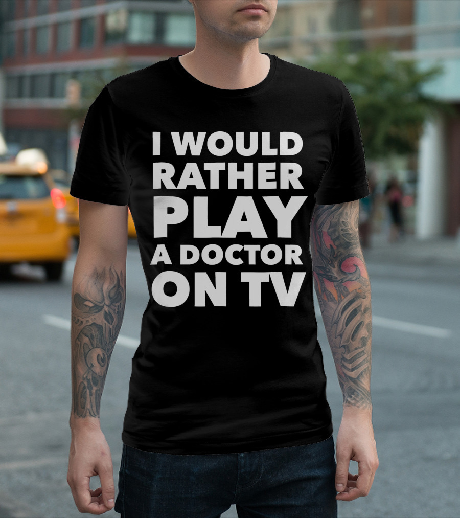 I Would Rather Play A Doctor On TV Black T-Shirt