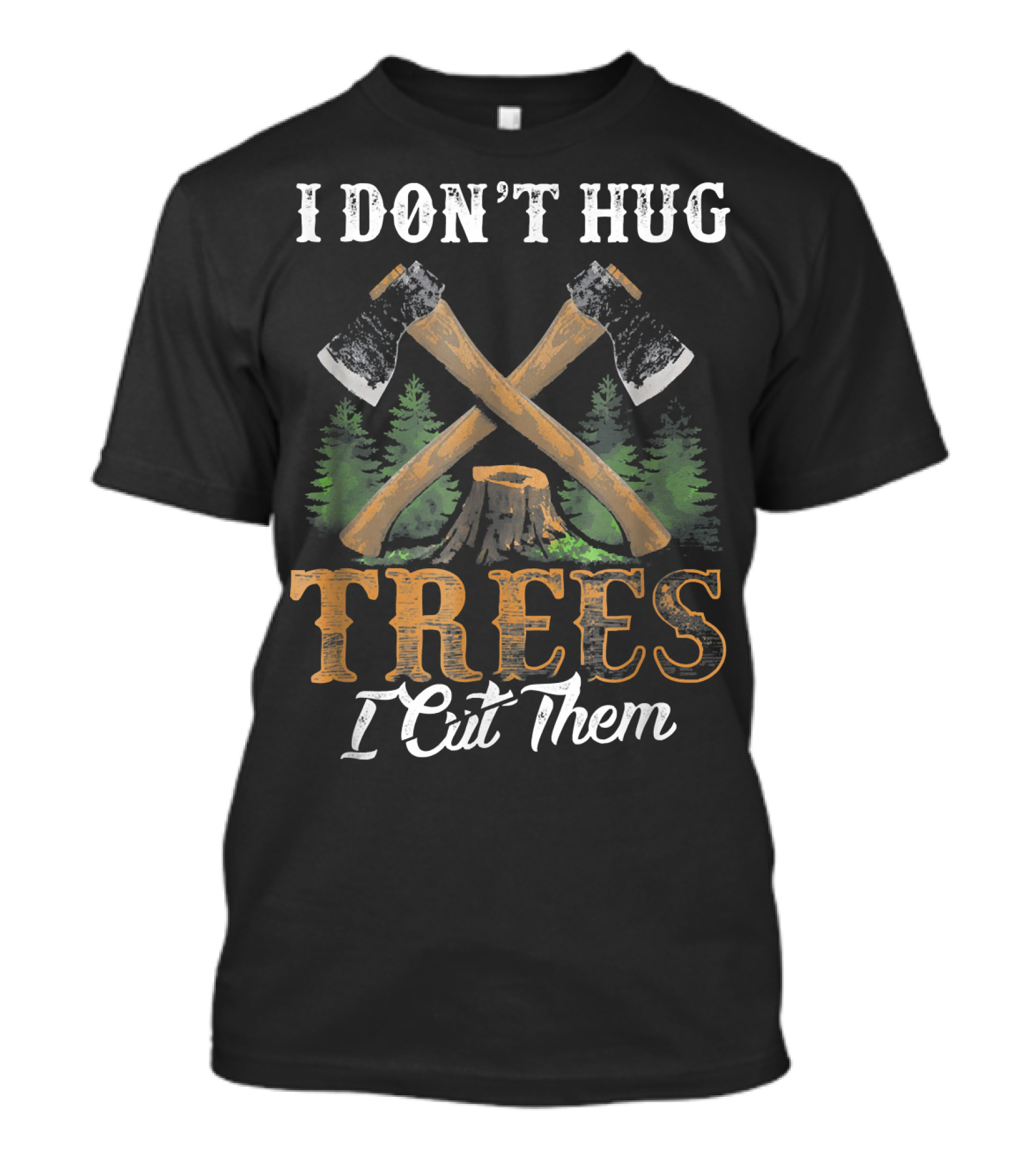 I Don't Hug Trees I Cut Them Woodworker Axes Forest Stump T-Shirt