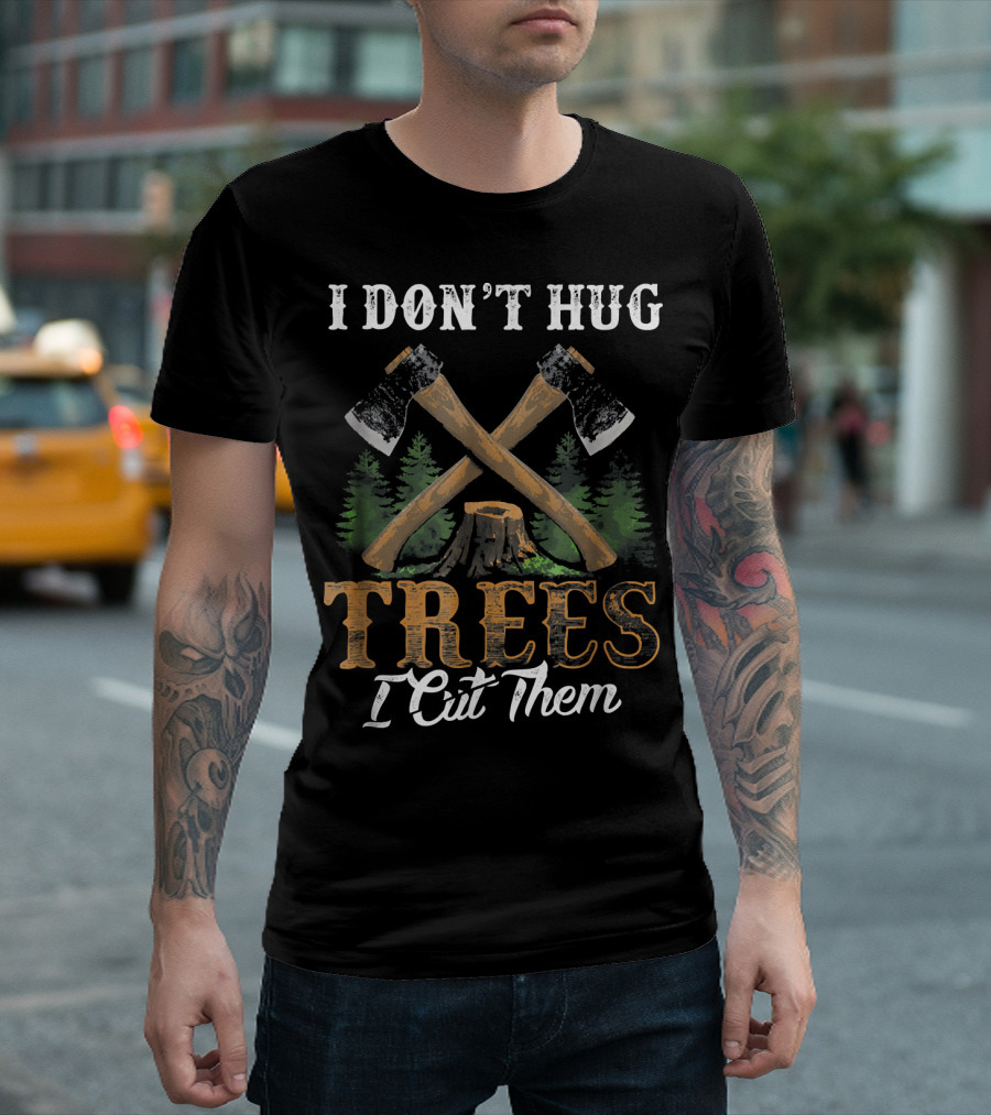 I Don't Hug Trees I Cut Them Woodworker Axes Forest Stump T-Shirt