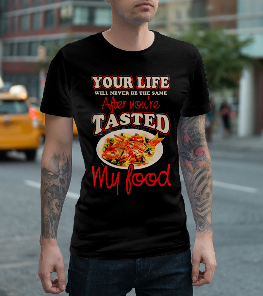 Your Life Will Never Be The Same After You're Tasted My Food Proud To Be A Chef T-Shirt
