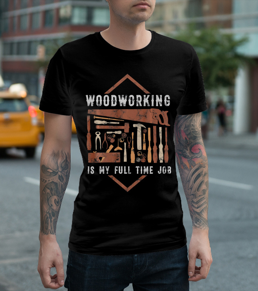 WOODWORKING IS MY FULL TIME JOB T-Shirt