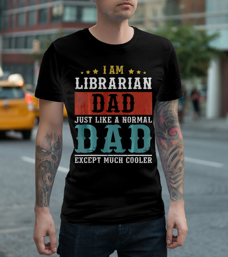I AM LIBRARIAN DAD JUST LIKE A NORMAL DAD EXCEPT MUCH COOLER T-Shirt