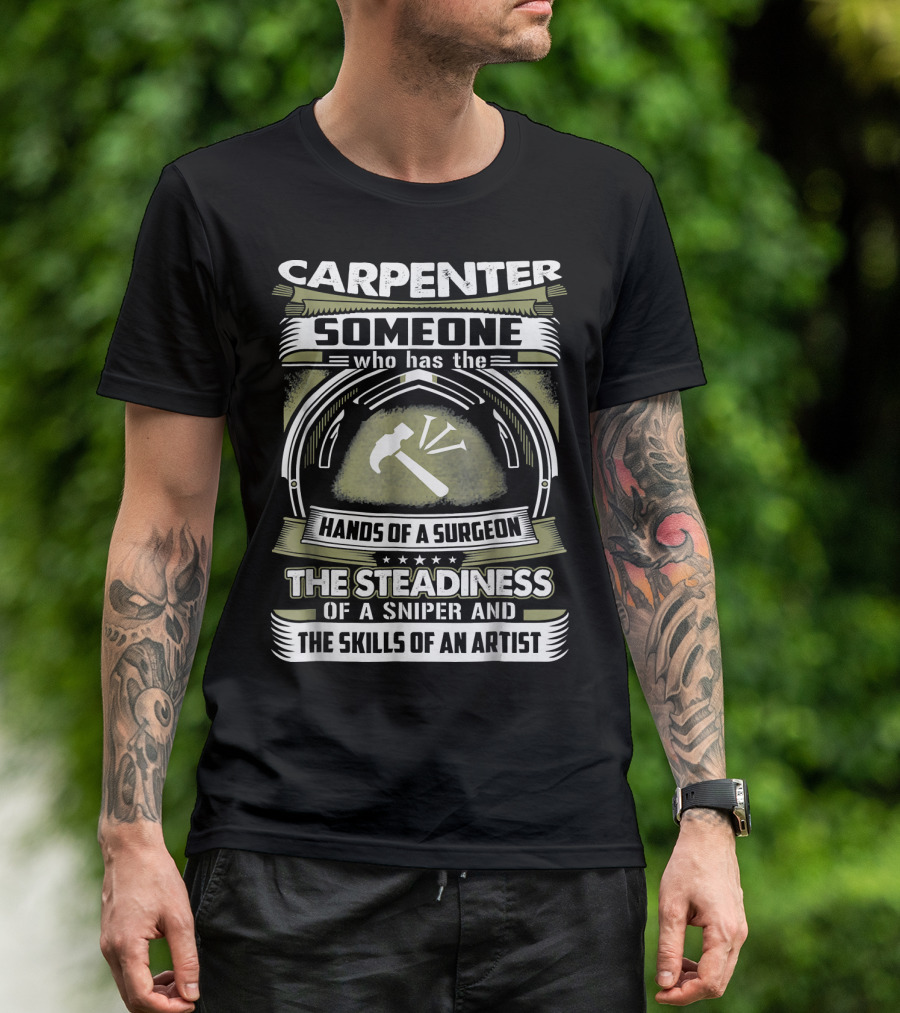 Carpenter Someone Who Has The Hands Of A Surgeon The Steadiness Of A Sniper And The Skills Of An Artist T-Shirt