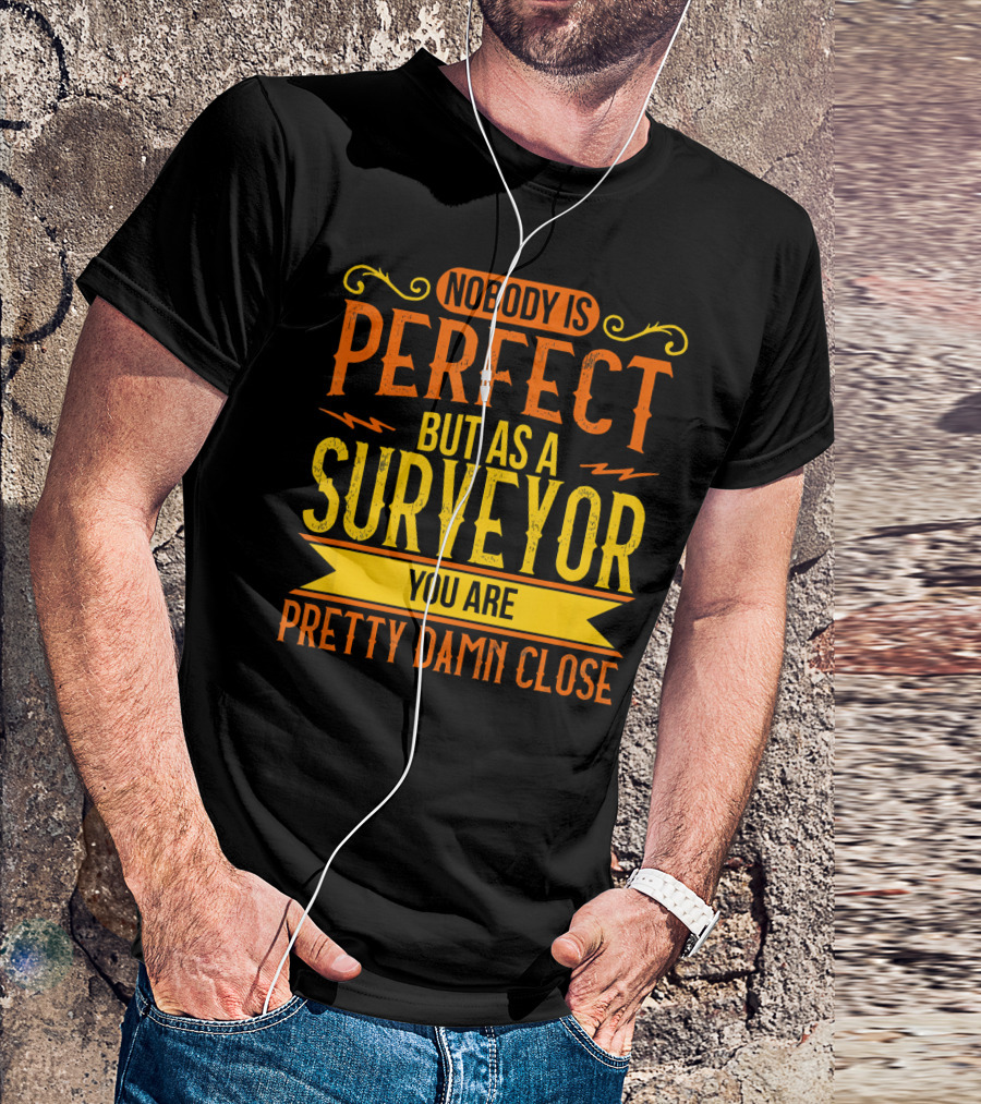 Nobody Is Perfect But As A Surveyor You Are Pretty Damn Close T-Shirt