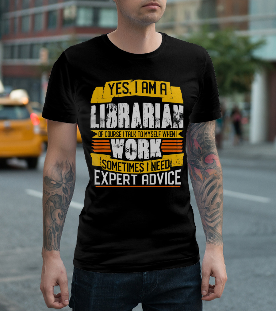 YES I AM A LIBRARIAN OF COURSE I TALK TO MYSELF WHEN I WORK SOMETIMES I NEED EXPERT ADVICE T-Shirt