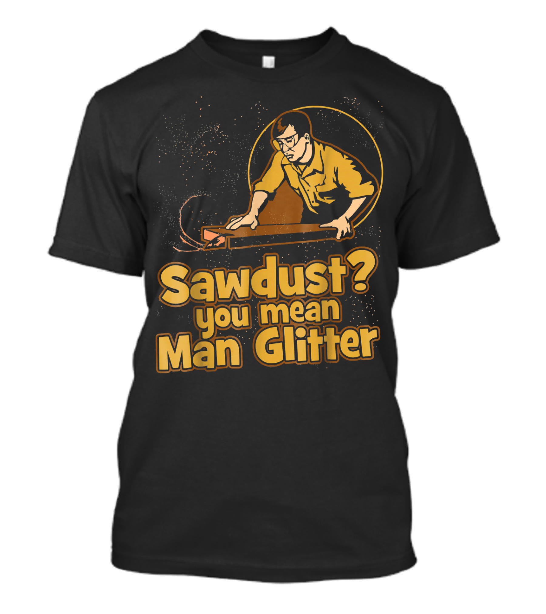Sawdust You Mean Man Glitter Retro Woodworker T-Shirt