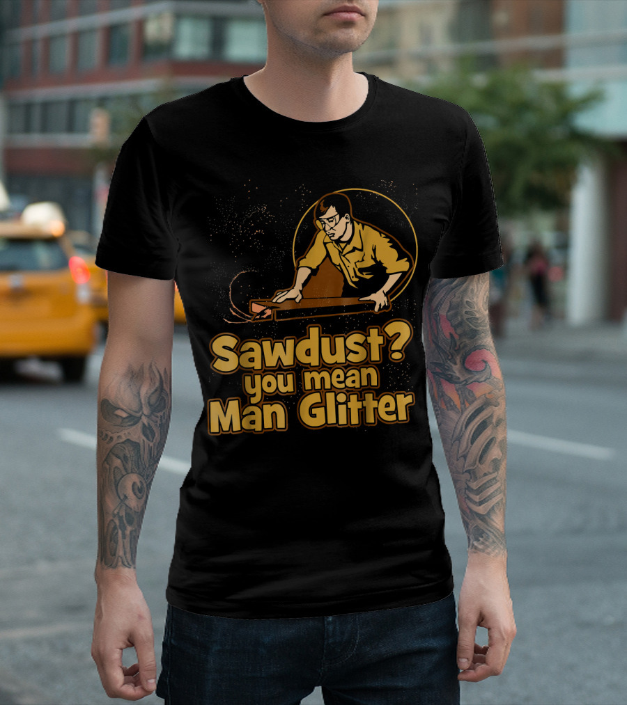 Sawdust You Mean Man Glitter Retro Woodworker T-Shirt