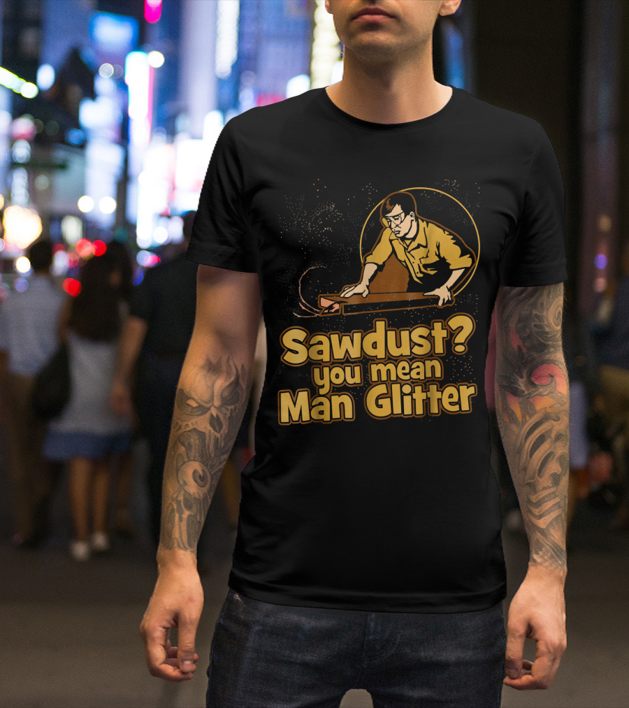 Sawdust You Mean Man Glitter Retro Woodworker T-Shirt