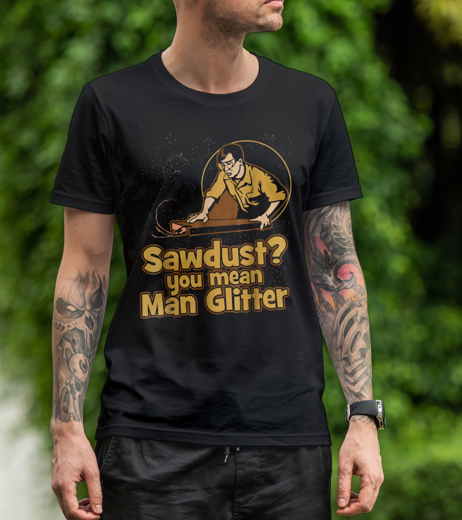 Sawdust You Mean Man Glitter Retro Woodworker T-Shirt