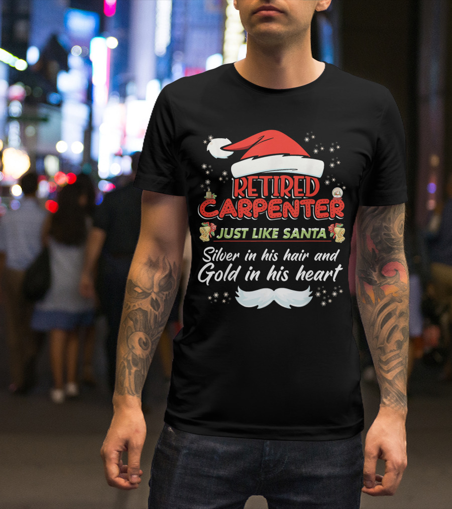 Retired Carpenter Just Like Santa Silver In His Hair And Gold In His Heart T-Shirt
