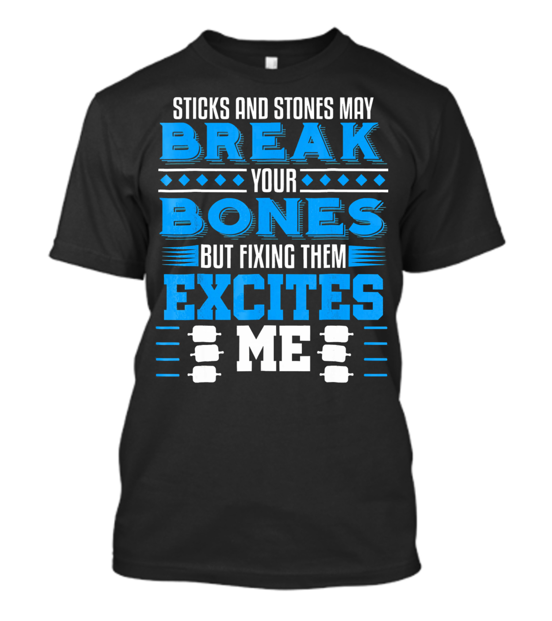 Sticks And Stones May Break Your Bones But Fixing Them Excites Me Orthopaedic Surgeon Bone Doctor T-Shirt