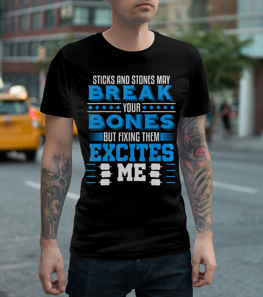 Sticks And Stones May Break Your Bones But Fixing Them Excites Me Orthopaedic Surgeon Bone Doctor T-Shirt