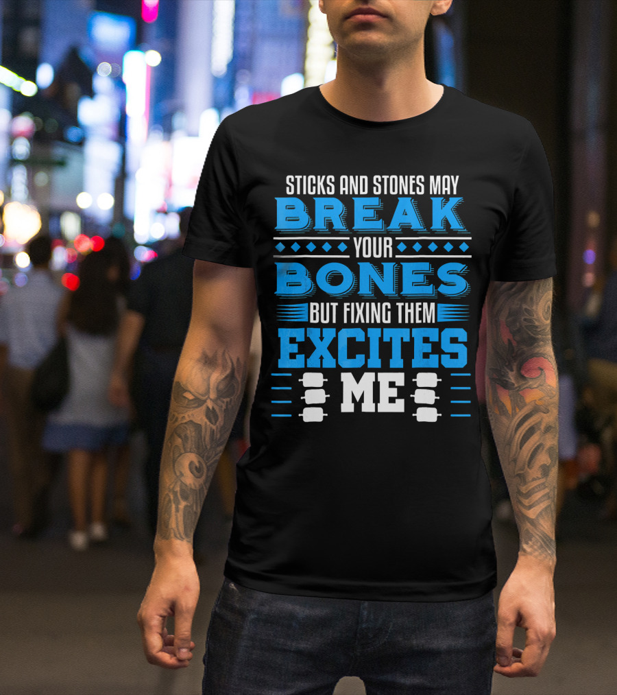 Sticks And Stones May Break Your Bones But Fixing Them Excites Me Orthopaedic Surgeon Bone Doctor T-Shirt
