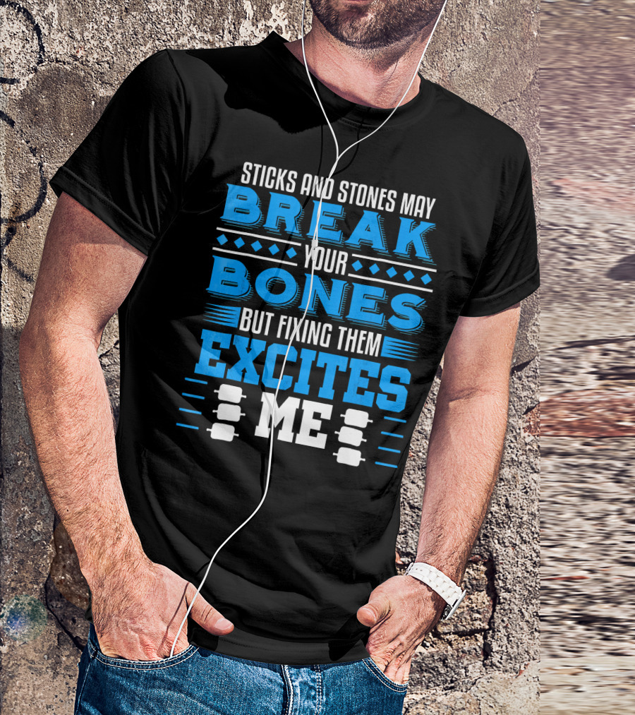 Sticks And Stones May Break Your Bones But Fixing Them Excites Me Orthopaedic Surgeon Bone Doctor T-Shirt