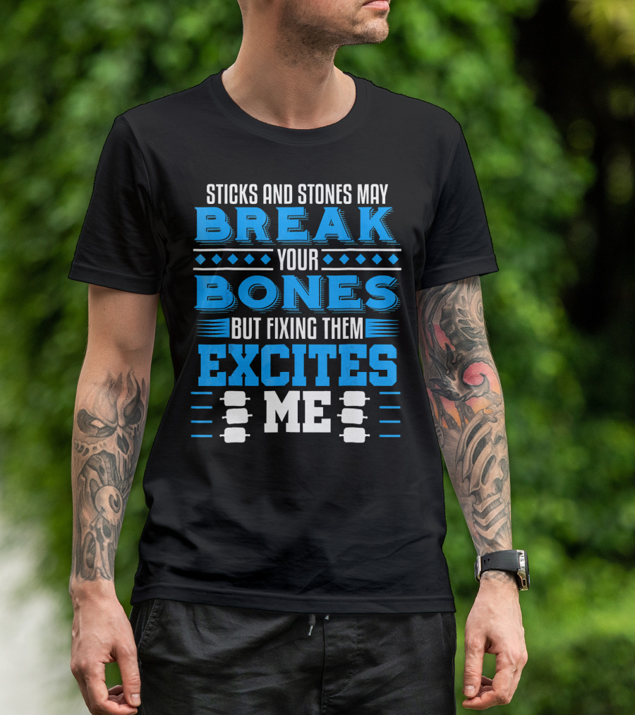 Sticks And Stones May Break Your Bones But Fixing Them Excites Me Orthopaedic Surgeon Bone Doctor T-Shirt