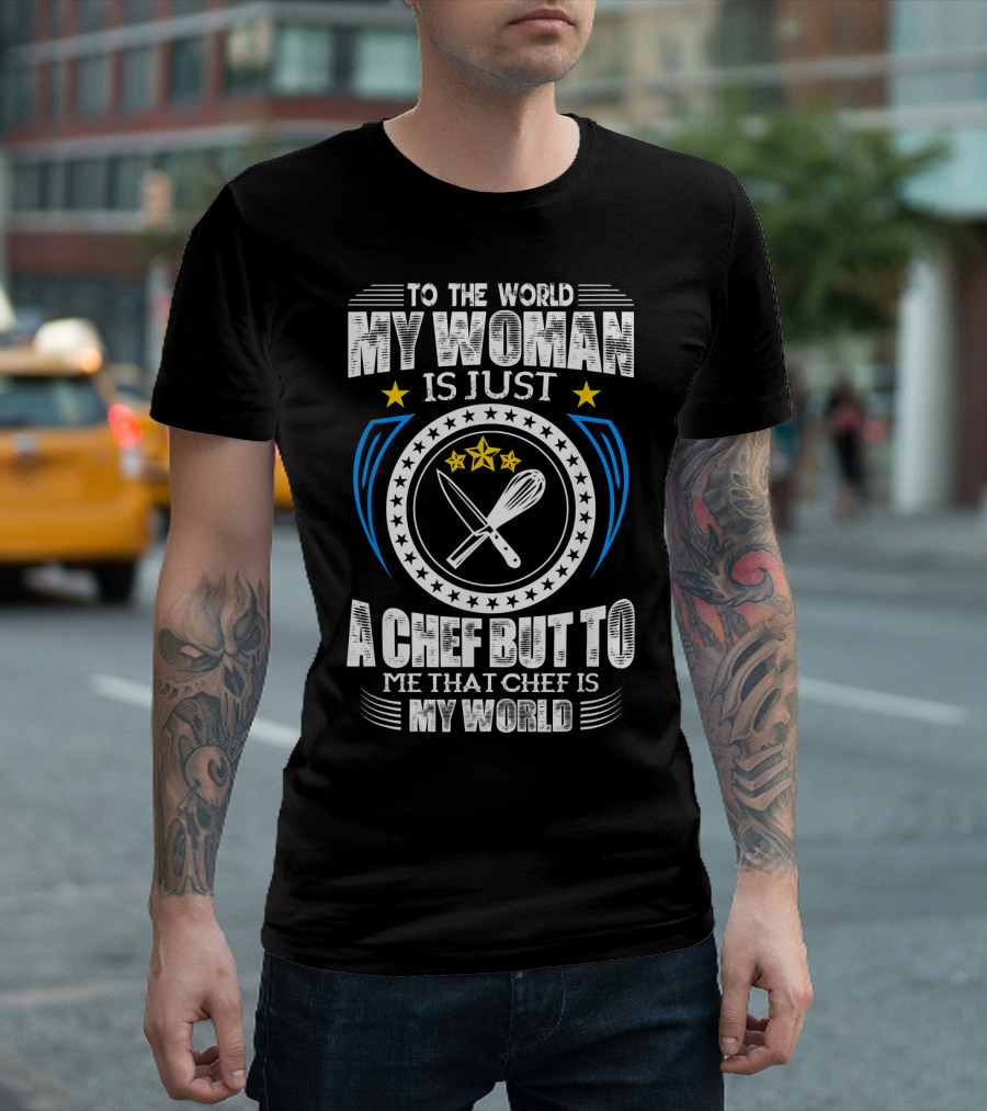 To the World My Woman Is Just a Chef But to Me That Chef Is My World T-Shirt