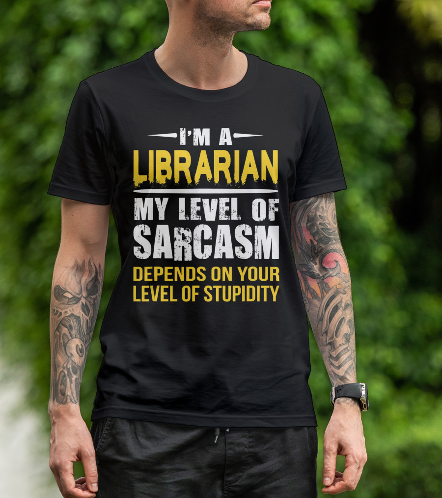 I'm A Librarian My Level Of Sarcasm Depends On Your Level Of Stupidity T-Shirt
