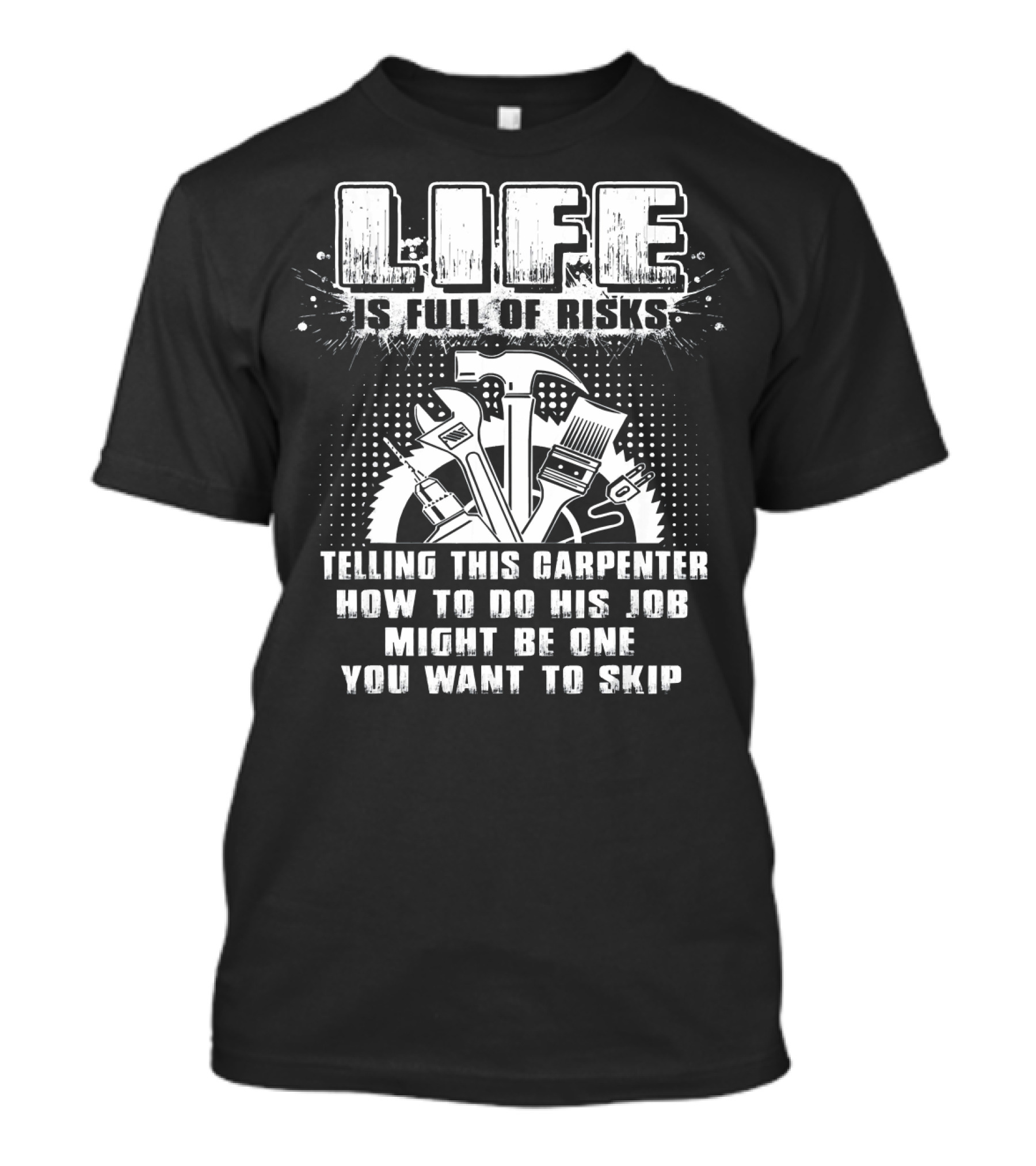 Life Is Full Of Risks Telling This Carpenter How To Do His Job Might Be One You Want To Skip T-Shirt