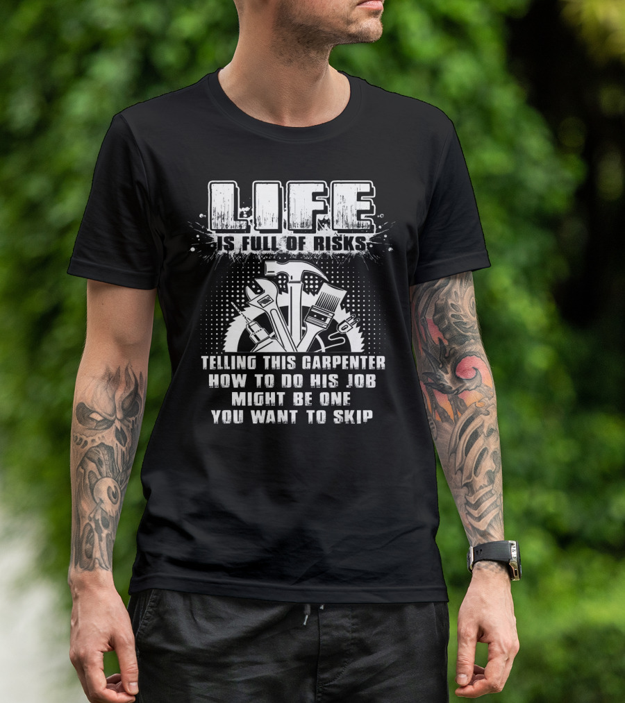 Life Is Full Of Risks Telling This Carpenter How To Do His Job Might Be One You Want To Skip T-Shirt